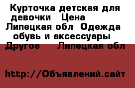 Курточка детская для девочки › Цена ­ 2 500 - Липецкая обл. Одежда, обувь и аксессуары » Другое   . Липецкая обл.